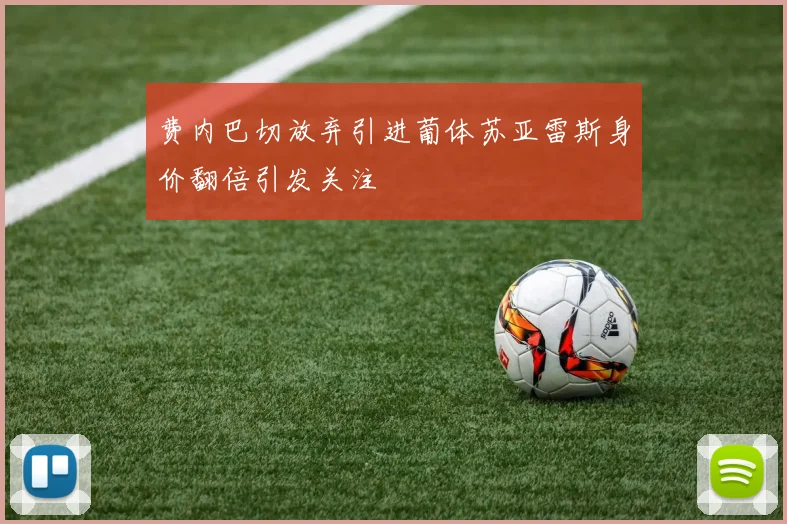 费内巴切放弃引进葡体苏亚雷斯身价翻倍引发关注