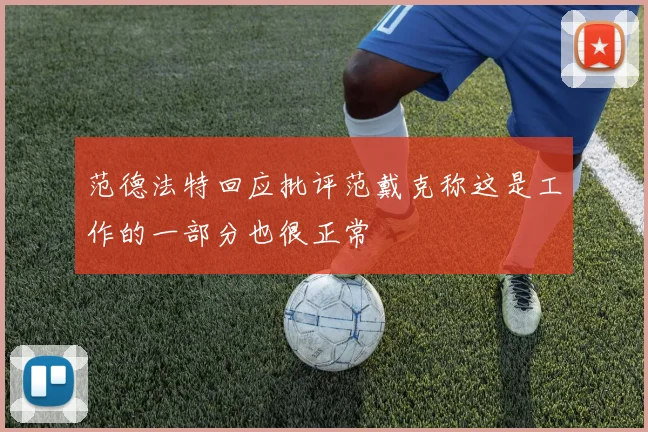 范德法特回应批评范戴克称这是工作的一部分也很正常