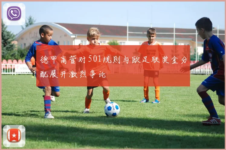 德甲高管对501规则与欧足联奖金分配展开激烈争论