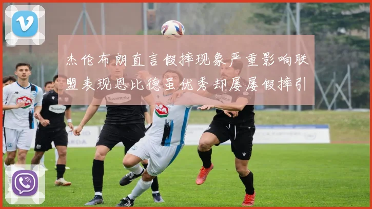 杰伦布朗直言假摔现象严重影响联盟表现恩比德虽优秀却屡屡假摔引争议