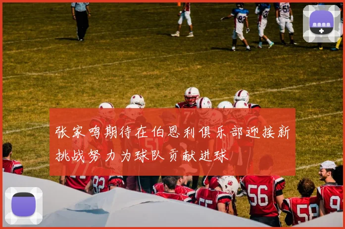 张家鸣期待在伯恩利俱乐部迎接新挑战努力为球队贡献进球