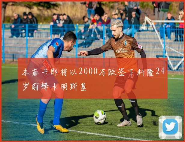 本菲卡即将以2000万欧签下科隆24岁前锋卡明斯基