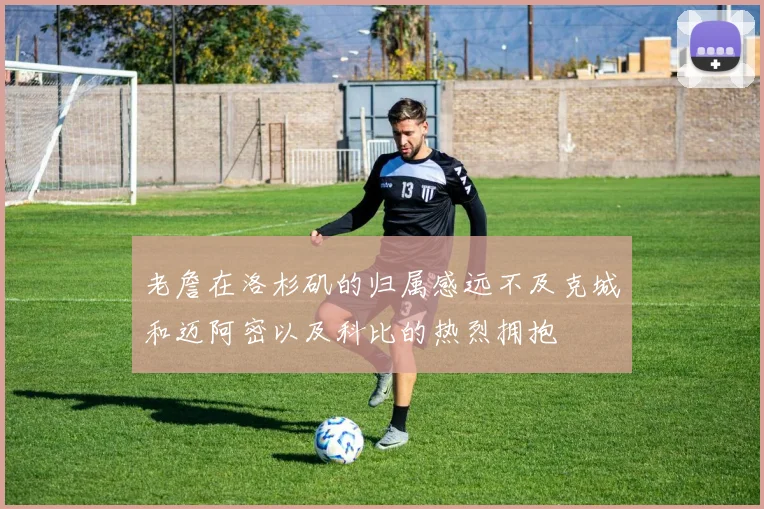 老詹在洛杉矶的归属感远不及克城和迈阿密以及科比的热烈拥抱