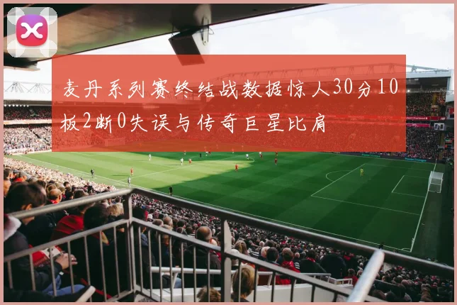 麦丹系列赛终结战数据惊人30分10板2断0失误与传奇巨星比肩