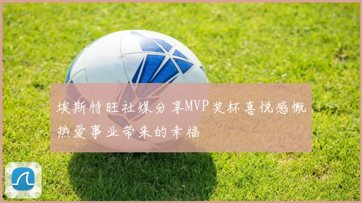 埃斯特旺社媒分享MVP奖杯喜悦感慨热爱事业带来的幸福