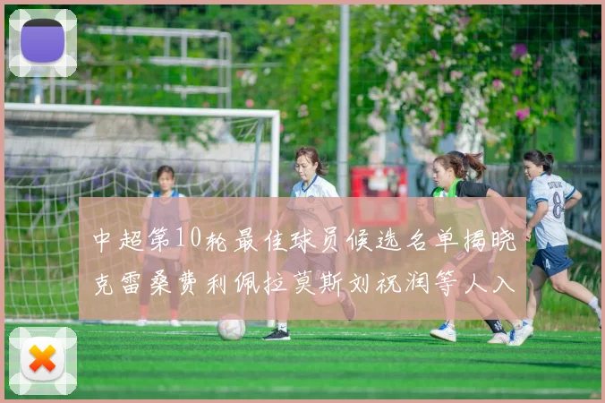 中超第10轮最佳球员候选名单揭晓克雷桑费利佩拉莫斯刘祝润等人入围