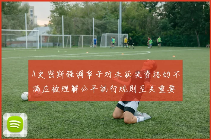 A史密斯强调华子对未获奖资格的不满应被理解公平执行规则至关重要