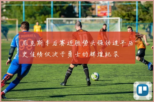 尼克斯季后赛连胜势头强劲追平历史佳绩仅次于勇士的辉煌纪录