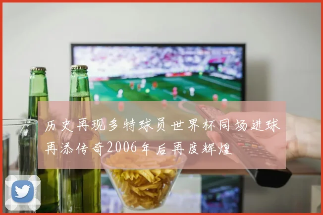 历史再现多特球员世界杯同场进球再添传奇2006年后再度辉煌