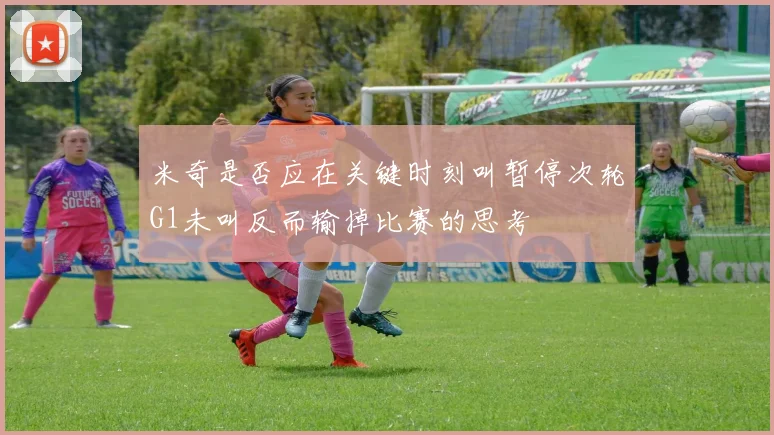 米奇是否应在关键时刻叫暂停次轮G1未叫反而输掉比赛的思考