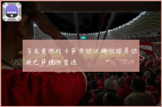 马竞重燃对卡萨多的兴趣但球员仍将巴萨视为首选
